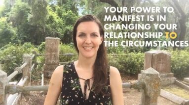 Your power to manifest is in changing your relationship TO the circumstances - Part 2