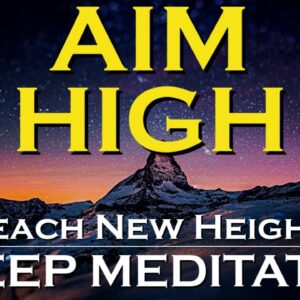 AIM HIGH ~ Sleep Meditation ~ Reach New Heights in Your Life