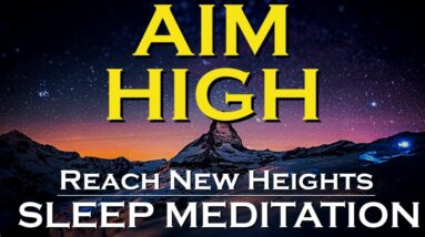 AIM HIGH ~ Sleep Meditation ~ Reach New Heights in Your Life