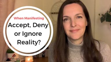Should you accept, deny or ignore your current reality when manifesting?