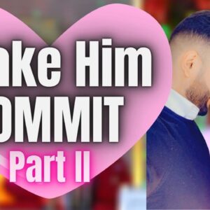 How to get Him To Commit To You and Only You Part II