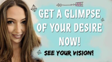 Receive A Glimpse Of Your Desire NOW! Your Desire Is Here & Now