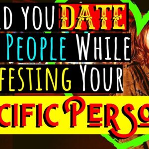 SHOULD YOU DATE OTHER PEOPLE WHILE MANIFESTING A SPECIFIC PERSON?