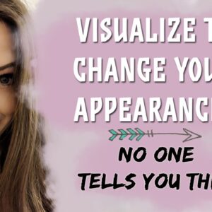 Visualize Like This and Change Your Appearance! - 4 Visualization Secrets
