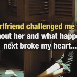 My girlfriend challenged me to live without her and what happened next broke my heart...