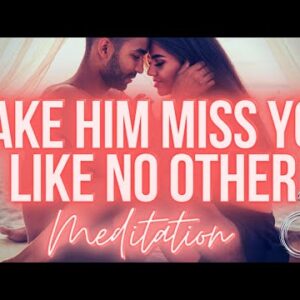 Make Him Miss You Like No Other (BEST Meditation)