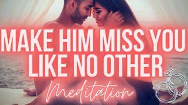 Make Him Miss You Like No Other (BEST Meditation)