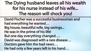 The Dying husband leaves all his wealth for his nurse instead of his wife, A very good lesson