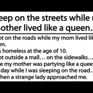 I sleep on the streets while my mother lived like a queen…That was an amazing story