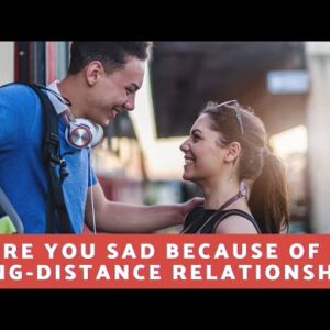 Are You Sad Because Of A Long-Distance Relationship?