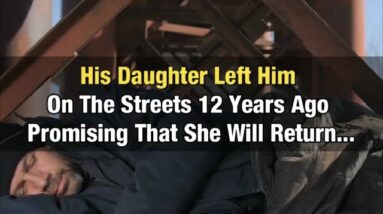 His Daughter Left Him On The Streets 12 Years Ago Promising That She Will Return...