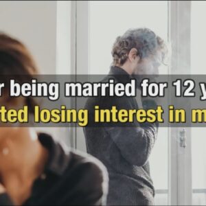 After being married for twelve years I started losing interest - Lesson learned story