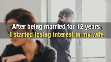 After being married for twelve years I started losing interest - Lesson learned story